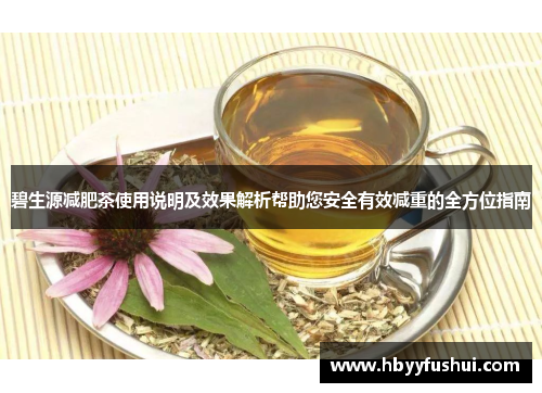 碧生源减肥茶使用说明及效果解析帮助您安全有效减重的全方位指南